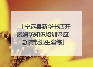 宁远县新华书店开展消防知识培训暨应急疏散逃生演练